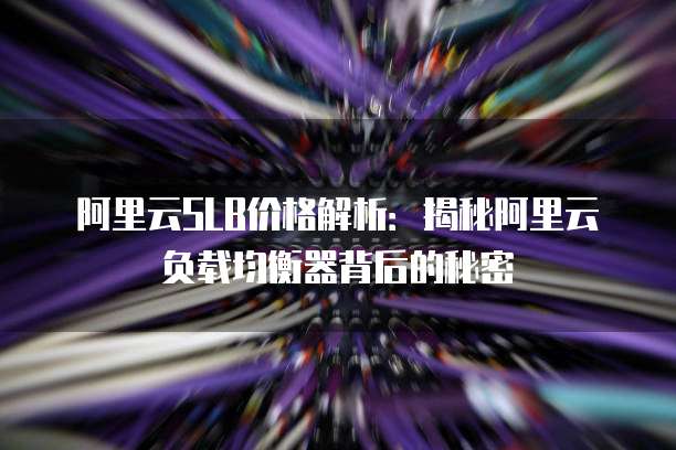 阿里云SLB价格解析:揭秘阿里云负载均衡器背后的秘密