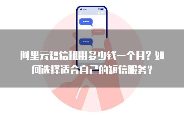 阿里云短信租用多少钱一个月?如何选择适合自己的短信服务?