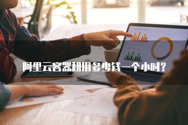 阿里云容器租用多少钱一个小时?