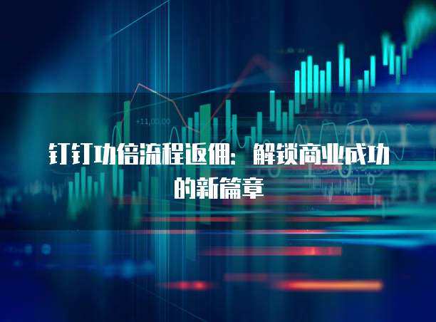 钉钉功倍流程返佣:解锁商业成功的新篇章