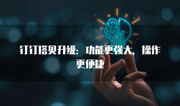 钉钉搭贝升级：功能更强大，操作更便捷