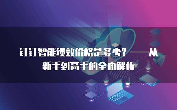 钉钉智能绩效价格是多少?——从新手到高手的全面解析