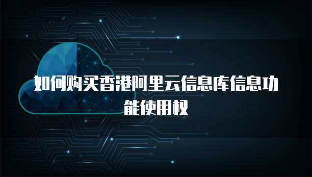 如何购买香港阿里云信息库信息功能使用权