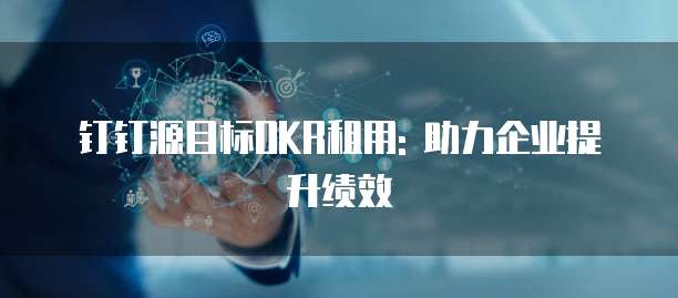 钉钉源目标OKR租用: 助力企业提升绩效