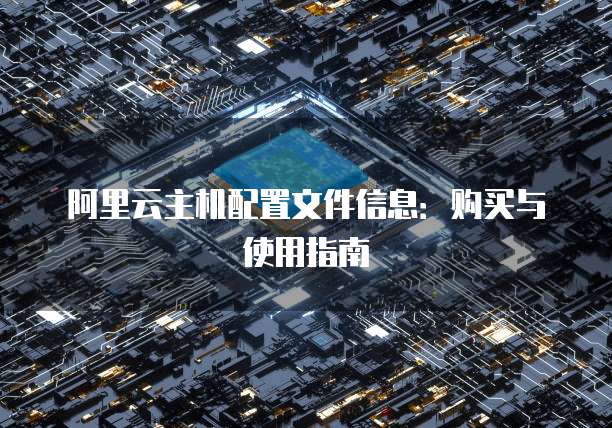 阿里云主机配置文件信息:购买与使用指南