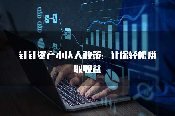 钉钉资产小达人政策:让你轻松赚取收益