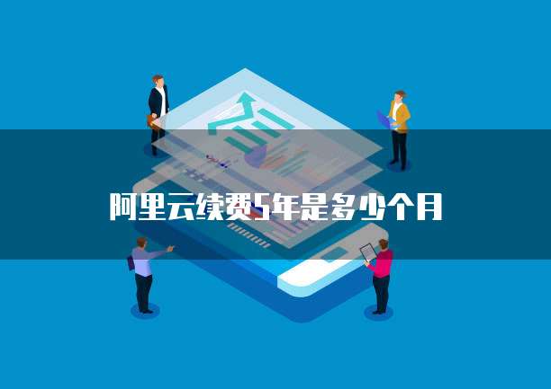 阿里云续费5年是多少个月