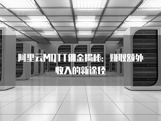 阿里云MQTT佣金揭秘:赚取额外收入的新途径