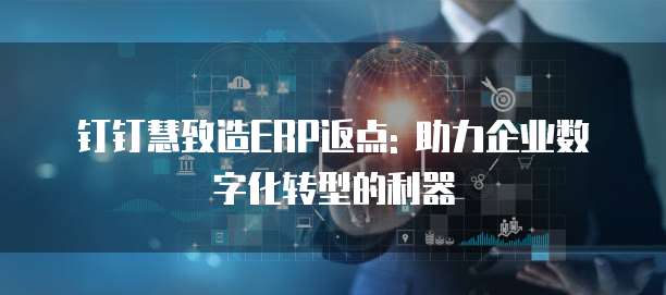 钉钉慧致造ERP返点: 助力企业数字化转型的利器
