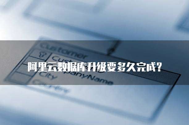 阿里云数据库升级要多久完成？