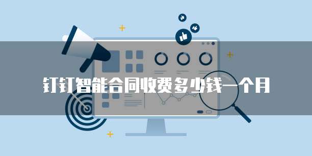 钉钉智能合同收费多少钱一个月