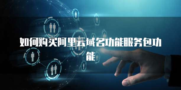 如何购买阿里云域名功能服务包功能