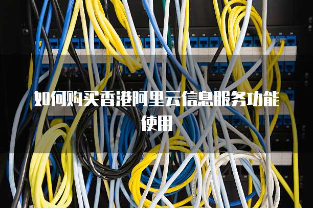 如何购买香港阿里云信息服务功能使用