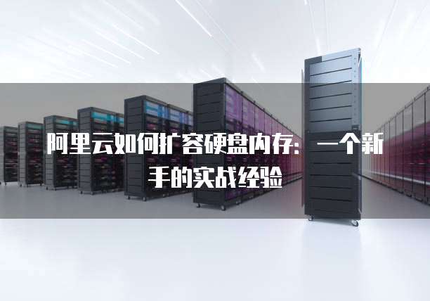 阿里云如何扩容硬盘内存:一个新手的实战经验