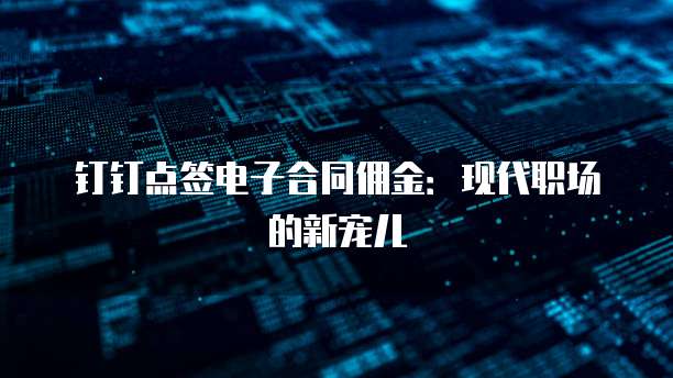 钉钉点签电子合同佣金：现代职场的新宠儿