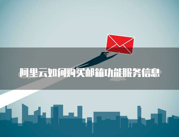 阿里云如何购买邮箱功能服务信息