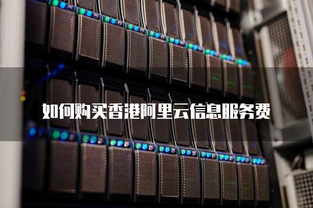 如何购买香港阿里云信息服务费