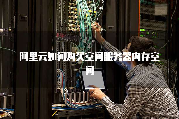 阿里云如何购买空间服务器内存空间