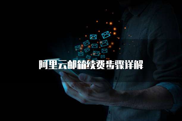 阿里云邮箱续费步骤详解