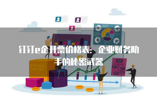 钉钉e企开票价格表:企业财务助手的秘密武器
