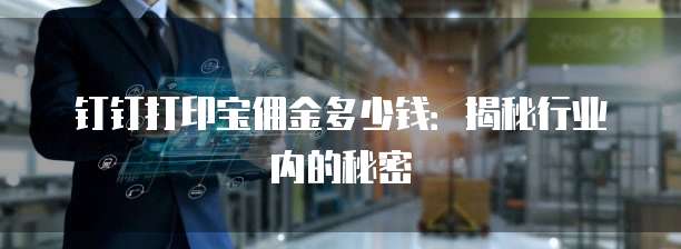 钉钉打印宝佣金多少钱：揭秘行业内的秘密
