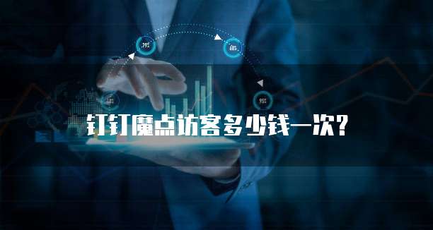 钉钉魔点访客多少钱一次?