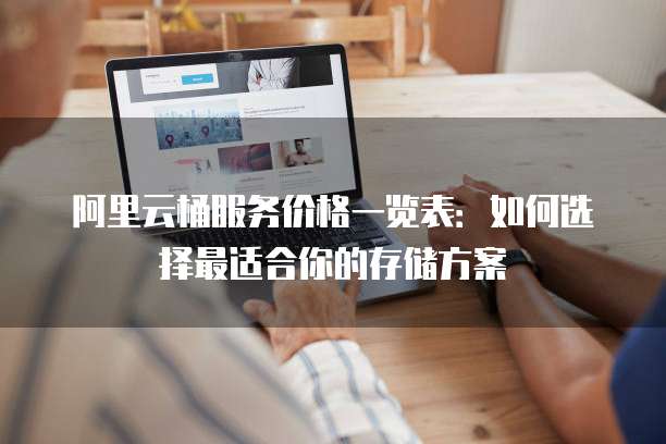 阿里云桶服务价格一览表:如何选择最适合你的存储方案