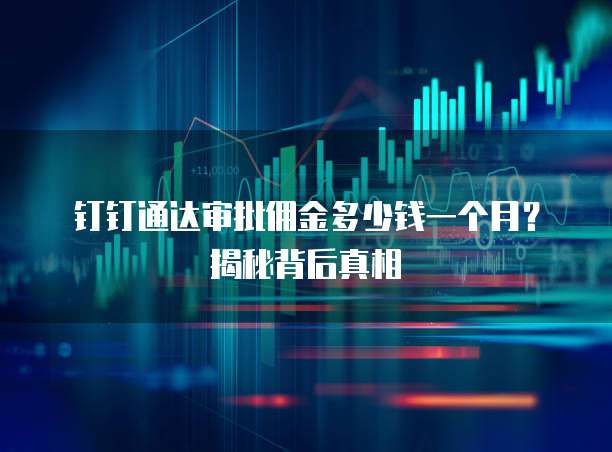钉钉通达审批佣金多少钱一个月?揭秘背后真相