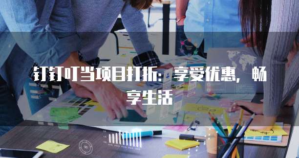 钉钉叮当项目打折：享受优惠，畅享生活