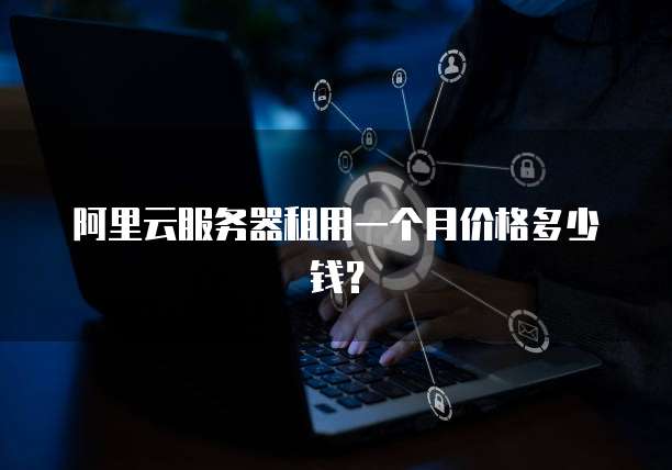 阿里云服务器租用一个月价格多少钱?