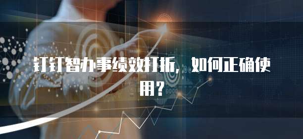 钉钉智办事绩效打折，如何正确使用？