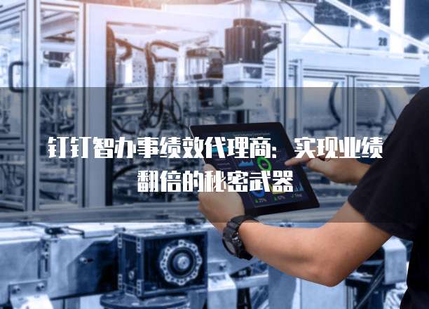 钉钉智办事绩效代理商:实现业绩翻倍的秘密武器