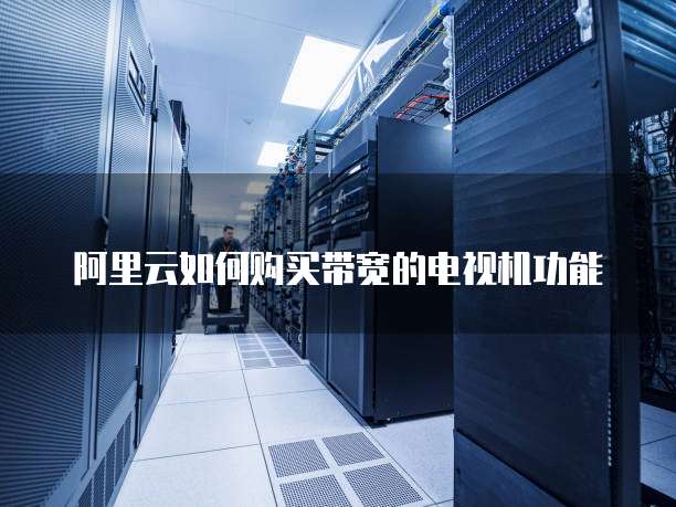 阿里云如何购买带宽的电视机功能