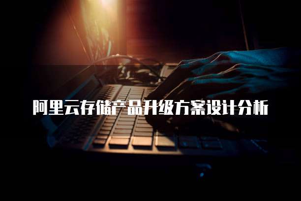 阿里云存储产品升级方案设计分析