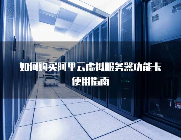 如何购买阿里云虚拟服务器功能卡使用指南
