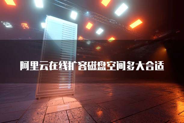 阿里云在线扩容磁盘空间多大合适