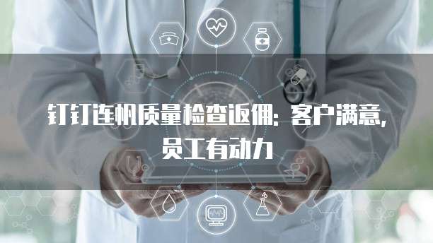 钉钉连帆质量检查返佣: 客户满意, 员工有动力
