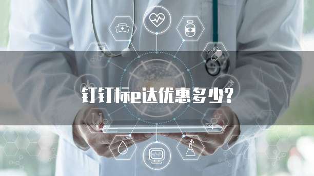 钉钉标e达优惠多少?