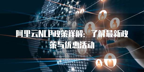 阿里云NLP政策详解:了解最新政策与优惠活动