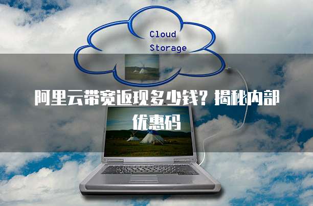 阿里云带宽返现多少钱?揭秘内部优惠码