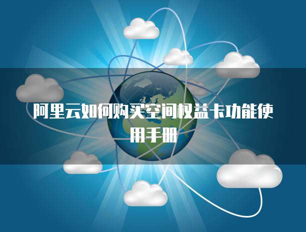 阿里云如何购买空间权益卡功能使用手册