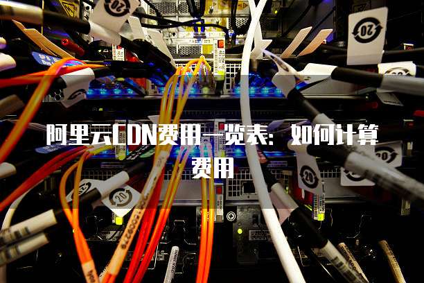 阿里云CDN费用一览表:如何计算费用
