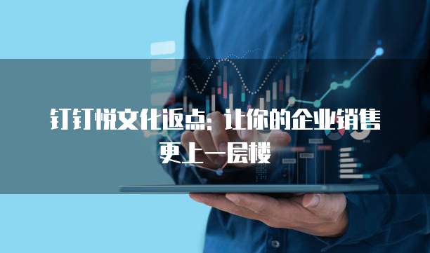 钉钉悦文化返点: 让你的企业销售更上一层楼