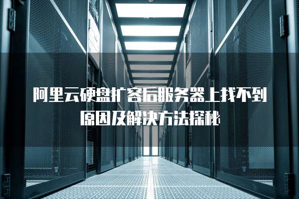 阿里云硬盘扩容后服务器上找不到原因及解决方法探秘