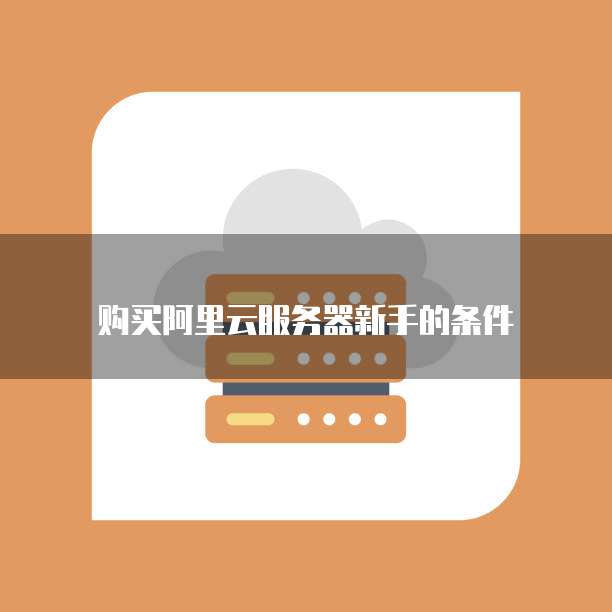 购买阿里云服务器新手的条件