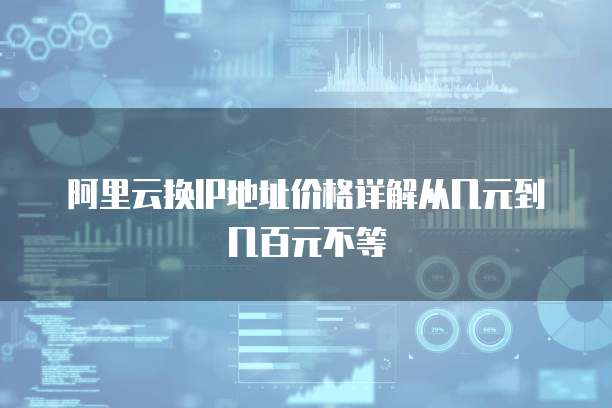 阿里云换IP地址价格详解从几元到几百元不等