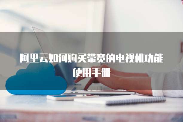 阿里云如何购买带宽的电视机功能使用手册