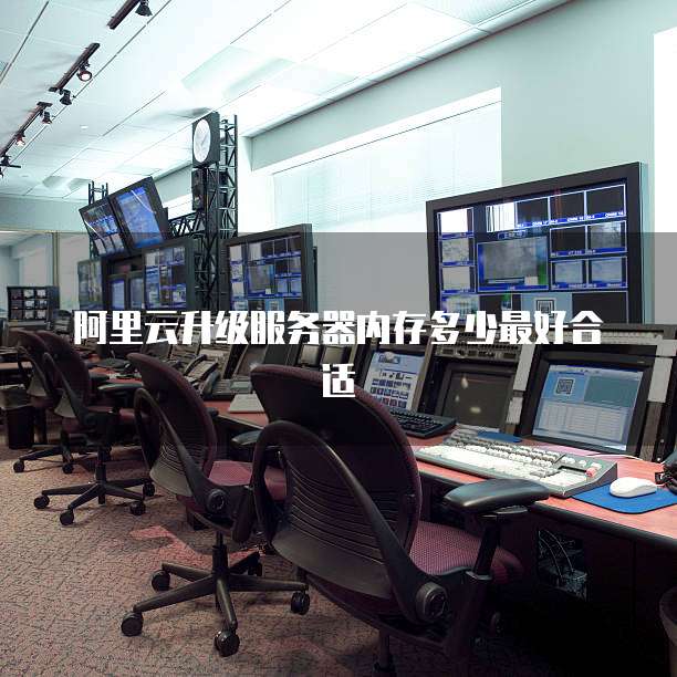 阿里云升级服务器内存多少最好合适