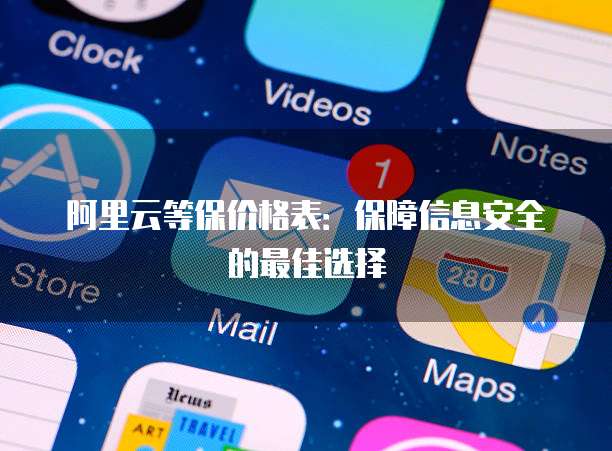阿里云等保价格表:保障信息安全的最佳选择
