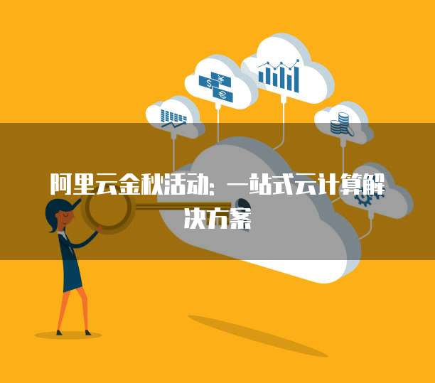 阿里云金秋活动: 一站式云计算解决方案